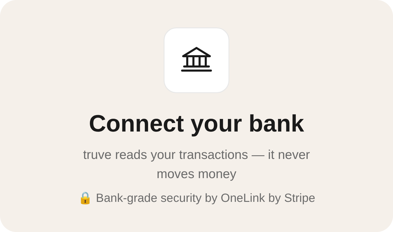 Truve Connect your bank screen: truve reads your transactions, it never moves money. Bank-grade security by OneLink by Stripe